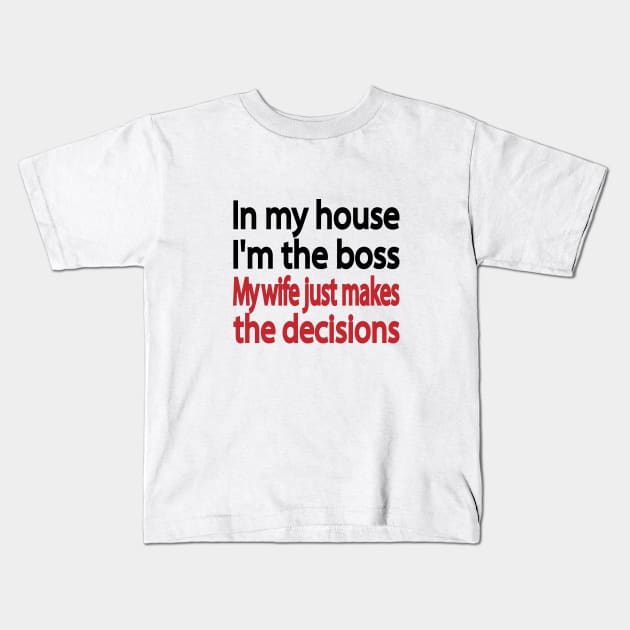 In my house I'm the boss. My wife just makes the decisions Kids T-Shirt by It'sMyTime